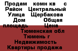 Продам 3-комн.кв. 86с › Район ­ Центральный › Улица ­ Щербакова › Дом ­ 112 › Общая площадь ­ 59 › Цена ­ 3 150 000 - Тюменская обл., Тюмень г. Недвижимость » Квартиры продажа   